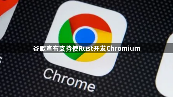 谷歌宣布支持使Rust开发Chromium1