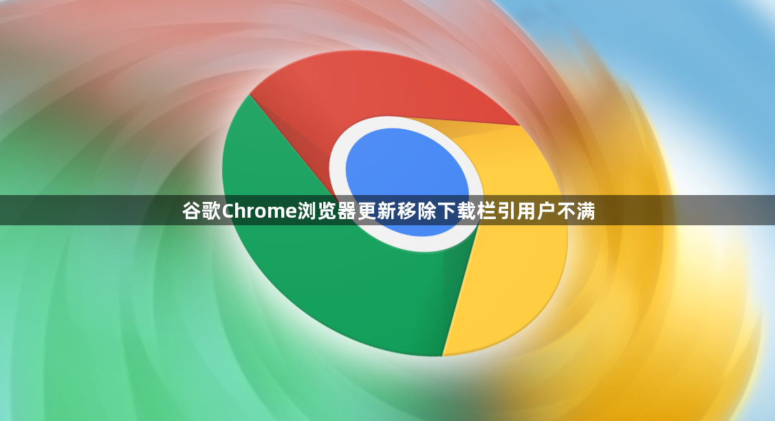 谷歌Chrome浏览器更新移除下载栏引用户不满1